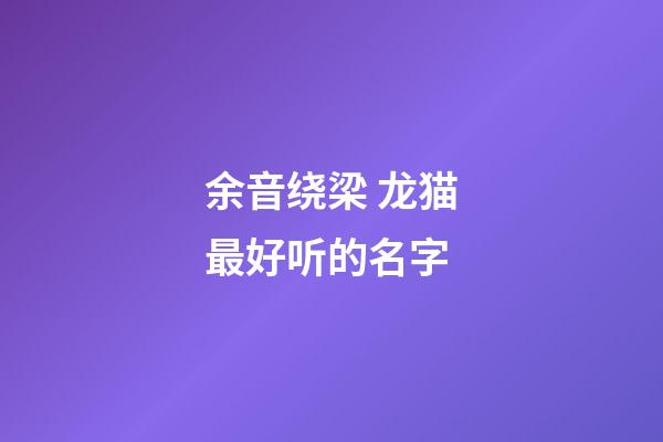 余音绕梁 龙猫最好听的名字